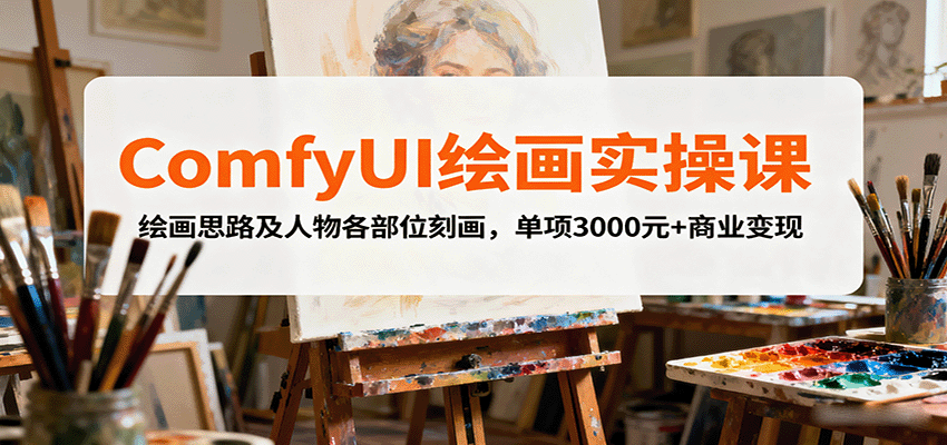 ComfyUI绘画实操课，绘画思路及人物各部位刻画，单项3000元+商业变现-心语项目网