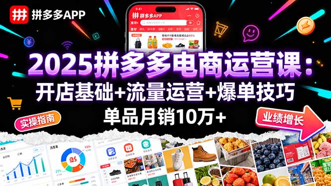 2025拼多多电商运营课：开店基础+流量运营+爆单技巧，单品月销10万+-心语项目网
