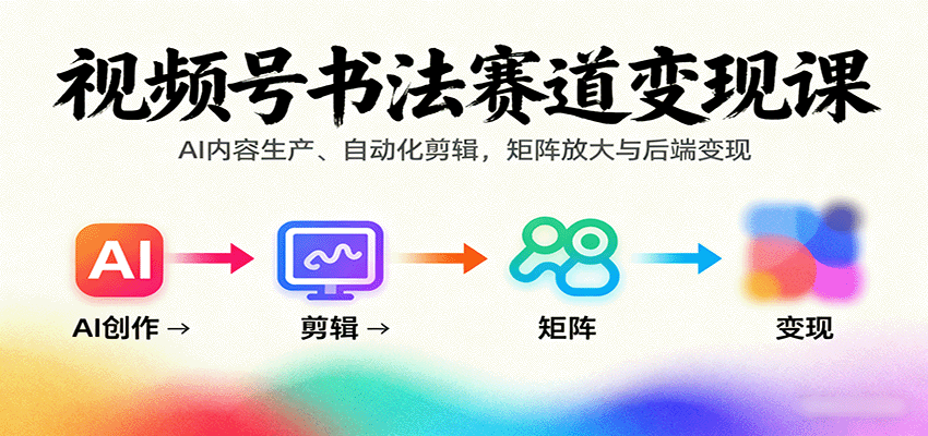 视频号书法赛道变现课：AI内容生产、自动化剪辑，矩阵放大与后端变现-心语项目网