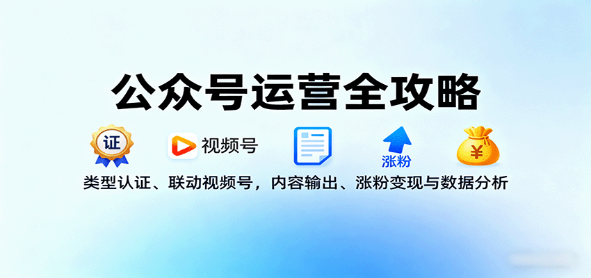 公众号运营全攻略：类型认证、联动视频号，内容输出、涨粉变现与数据分析-心语项目网