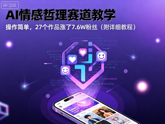 AI情感哲理赛道教学，操作简单，27个作品涨了7.6W粉丝(附详细教程)-心语项目网