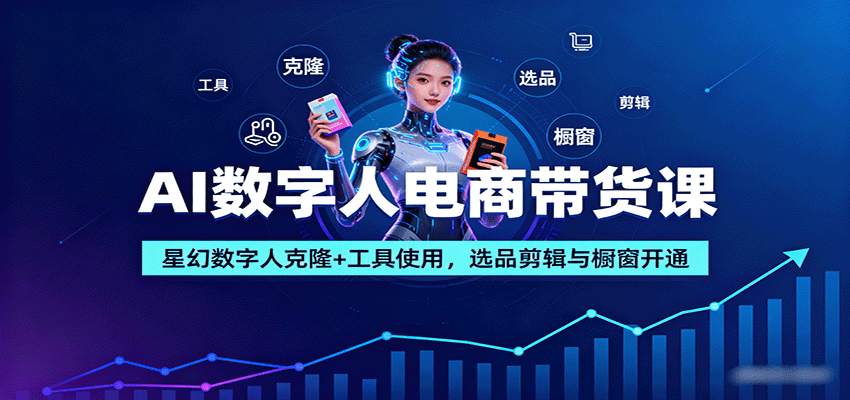 AI数字人电商带货课：星幻数字人克隆+工具使用，选品剪辑与橱窗开通-心语项目网