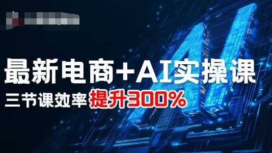 最新电商+AI实操课，三节课效率提升300%-心语项目网