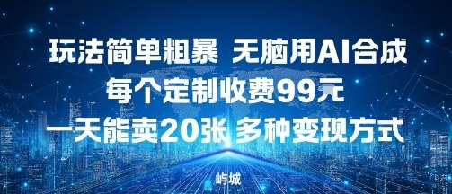 玩法简单粗暴，无脑用AI合成，每个定制收费99米，一天能搞10张，多种变现方式-心语项目网