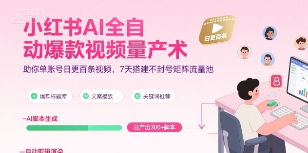 小红书AI全自动爆款视频量产术，助你单账号日更百条视频，7天搭建不封号矩阵流量池(更新9月)-心语项目网