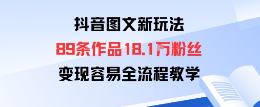 抖音图文新玩法：89条作品收获18.1W粉丝，变现容易全流程教学-心语项目网