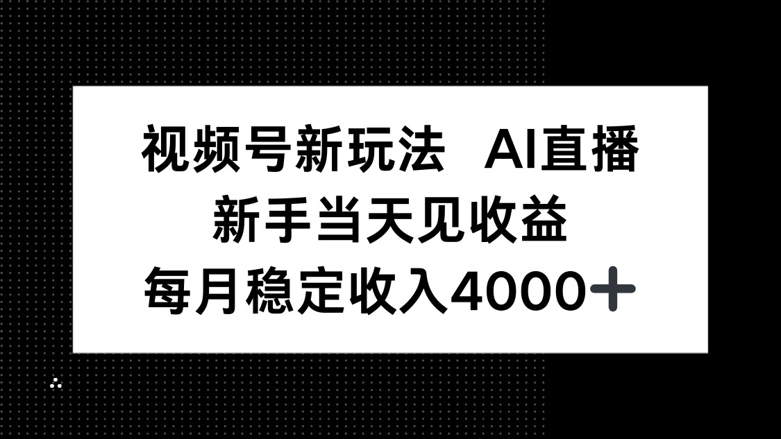 视频号新玩法AI直播，新手小白当天见收益，月入4000+-心语项目网