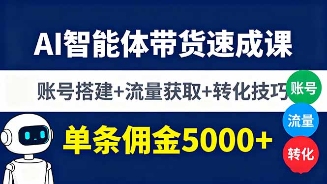 AI智能体带货速成课，账号搭建+流量获取+转化技巧，单条佣金5000+-心语项目网