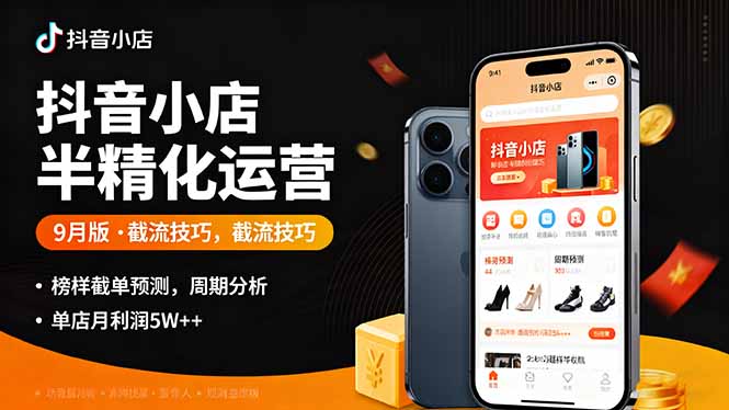 抖音小店半精细化运营9月版，截流技巧,榜单预判,周期分析，单店月利润5w+-心语项目网