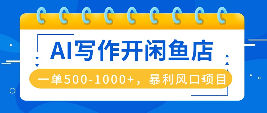 AI写作开闲鱼店，一单500-1000+，暴利风口项目，永不失业副业兼职-心语项目网
