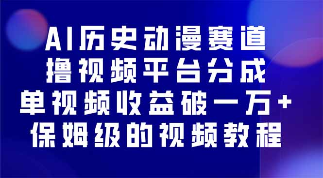 AI历史动漫赛道撸分成，单视频收益破10000+的玩法，保姆级的视频教程！-心语项目网