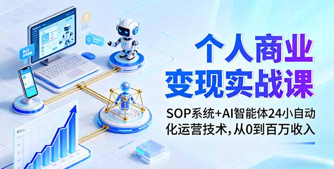 个人商业变现实战课：SOP系统+AI智能体24小自动化运营技术，从0到百万收入-心语项目网