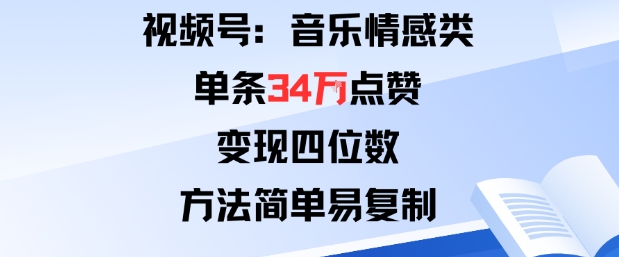 视频号分成计划新玩法：音乐情感类单条34W点赞，变现四位数，方法简单易复制-心语项目网