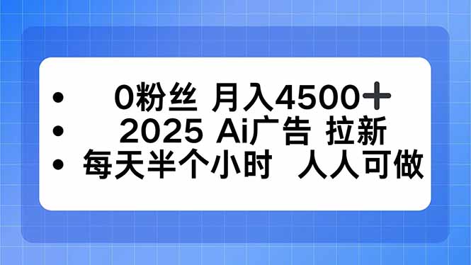 0粉丝 月入4500+，2025AI广告拉新，每天半个小时 人人可做-心语项目网