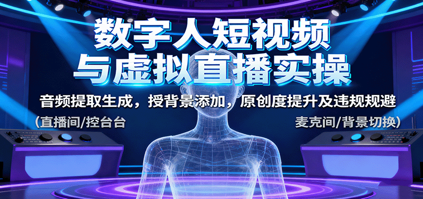 数字人短视频与虚拟直播实操,音频提取生成,背景添加,原创度提升及违规规避-心语项目网