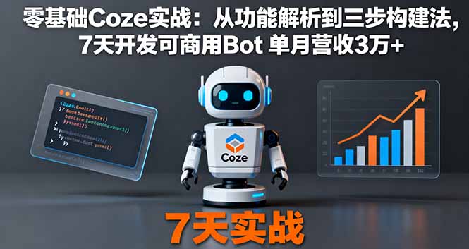 零基础Coze实战：从功能解析到三步构建法，7天开发可商用Bot 单月营收3万+-心语项目网