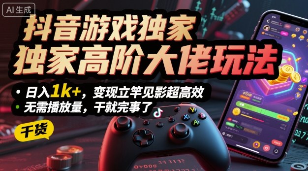 抖音游戏独家高阶大佬玩法，日入1k+，变现立竿见影超高效，无需播放量，干就完事了【揭秘】-心语项目网