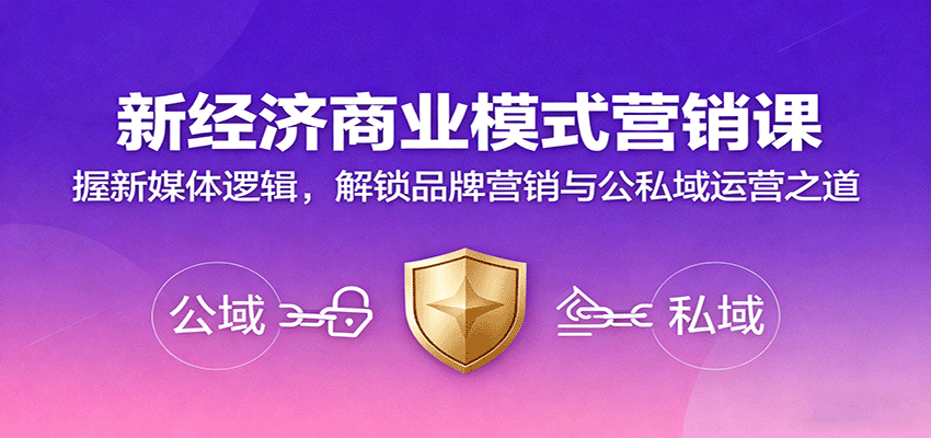 新经济商业模式营销课，握新媒体逻辑，解锁品牌营销与公私域运营之道-心语项目网