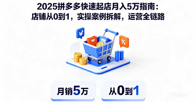 2025拼多多快速起店月入5万指南：店铺从0到1，实操案例拆解，运营全链路-心语项目网