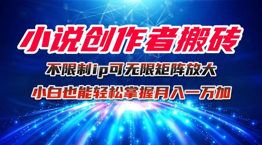 小说创作者搬砖玩法，不限制IP简单无脑 可矩阵无限放大小白也能实现轻…-心语项目网