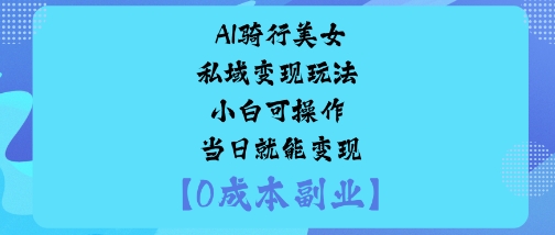 AI骑行美女私域变现玩法小白可操作当日就能变现-心语项目网