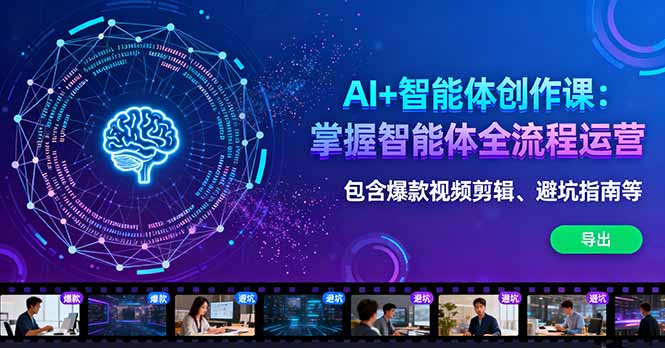 AI+智能体创作课：掌握智能体全流程运营。包含爆款视频剪辑、避坑指南等-心语项目网