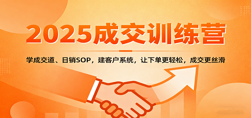 2025成交实战训练营:学成交道、日销SOP,建客户系统,让下单更轻松,成交更丝滑-心语项目网