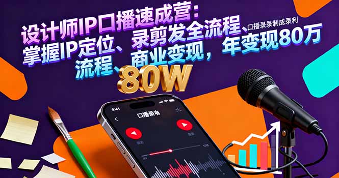 设计师IP口播速成营：掌握IP定位、录剪发全流程、商业变现，年变现80万-心语项目网