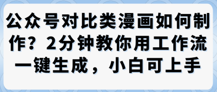 公众号对比类漫画制作教学，2分钟教你用工作流一键生成，小白可上手-心语项目网
