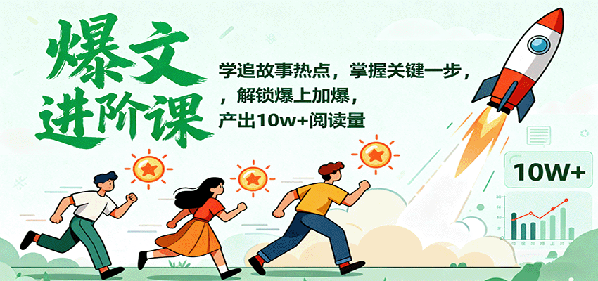 爆文进阶课：学追故事热点，掌握关键一步，解锁爆上加爆，产出10w+阅读量-心语项目网
