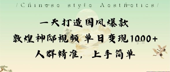 一天打造国风爆款敦煌神邸视频单日变现1k+人群精准，上手简单-心语项目网