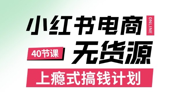 小红书无货源电商课程，上瘾式搞钱计划，不论月薪3k还是3W都应该学的賺钱技巧-心语项目网