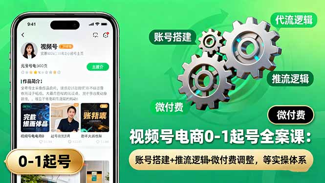 视频号电商0-1起号全案课：账号搭建+推流逻辑+微付费调整，等实操体系-心语项目网