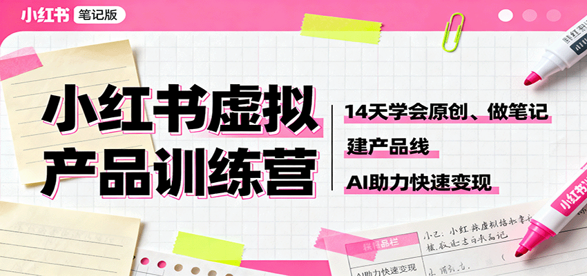 小红书虚拟产品训练营：14天学会原创、做笔记、建产品线，AI助力快速变现-心语项目网