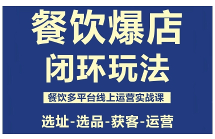 餐饮爆店闭环玩法，餐饮多平台线上运营实战课，选址-选品-获客-运营-心语项目网