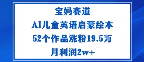 宝妈赛道：AI儿童英语启蒙绘本52个作品涨粉19.5W月利润2w+-心语项目网