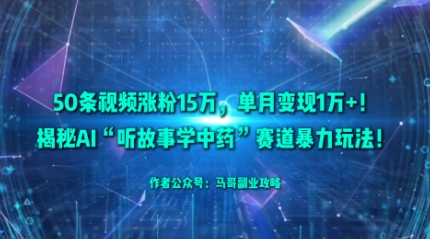 50条视频涨粉15W，单月变现1W+！揭秘AI“听故事学中药”赛道暴力玩法-心语项目网