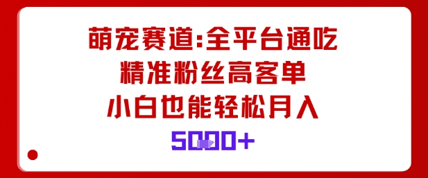 萌宠赛道，全平台通吃，精准粉丝高客单，小白也能轻松月入5k-心语项目网