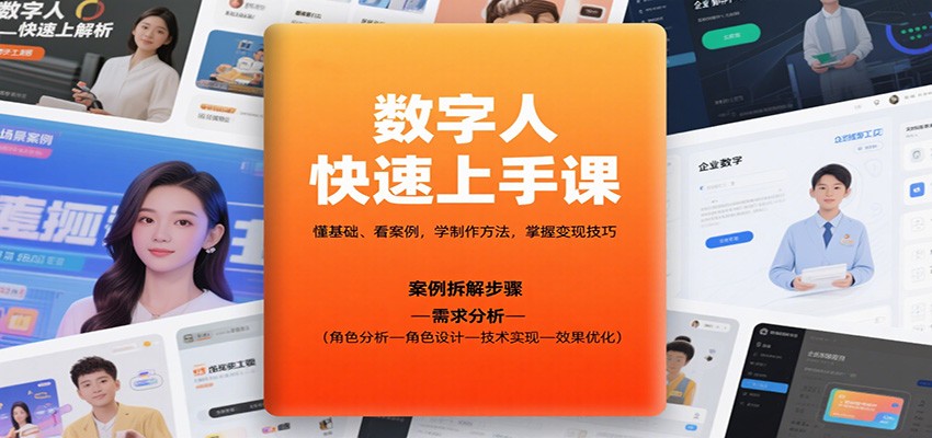 数字人快速上手课,懂基础、看案例,学制作方法,掌握变现技巧-心语项目网