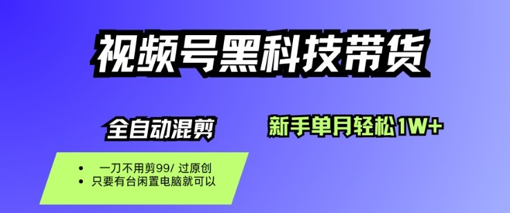 视频号黑科技短视频带货，新手一个月也1W+，纯搬运一刀不用剪，零投入【揭秘】-心语项目网