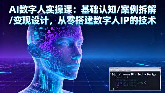 AI数字人实操课：基础认知/案例拆解/变现设计，从零搭建数字人IP的技术-心语项目网