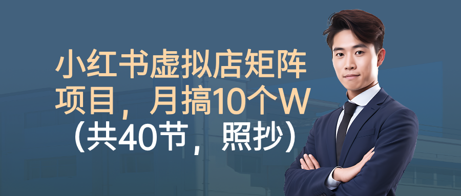 小红书虚拟店矩阵项目，月搞10W(共40节，照抄照做)-心语项目网