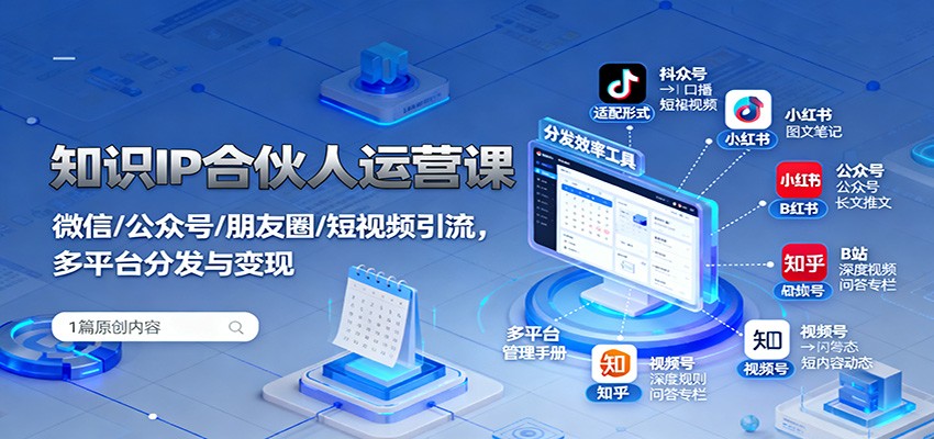 知识IP合伙人运营课：微信/公众号/朋友圈/短视频引流，多平台分发与变现-心语项目网