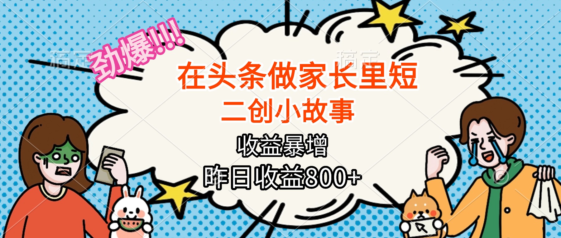 【劲爆】在头条做家长里短二创小故事，收益暴增，月入2W+-心语项目网
