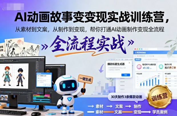 AI动画故事变现实战训练营，从素材到文案，从制作到变现，帮你打通AI动画制作变现全流程-心语项目网