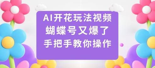 AI开花玩法视频，蝴蝶号又爆了，手把手教你操作-心语项目网