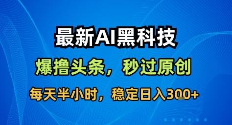 最新AI黑科技撸头条收益软件，无需指令，原创度直接拉满，每日稳定收益3张【揭秘】-心语项目网