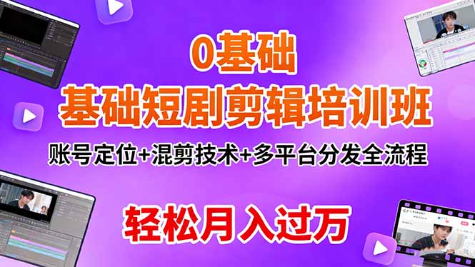 0基础短剧剪辑培训班：账号定位+混剪技术+多平台分发全流程，轻松月入过万-心语项目网