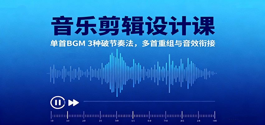 音乐剪辑设计课：单首BGM 3种破节奏法，多首重组与音效衔接-心语项目网