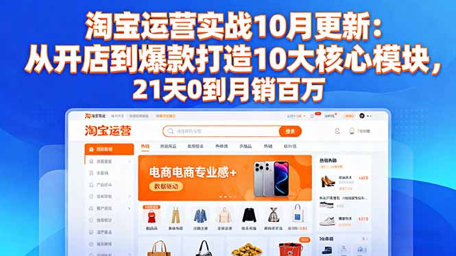 淘宝运营实战10月更新：从开店到爆款打造10大核心模块，21天0到月销百万-心语项目网